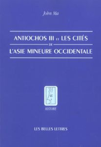 Antiochos III et les cités de l'Asie Mineure occidentale - Ma John - Bardet Serge