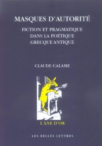 Masques d'autorité. Fiction et pragmatique dans la poétique grecque antique - Calame Claude