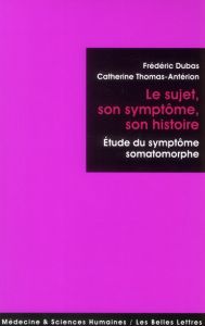 Le sujet, son symptôme, son histoire. Etude du symptôme somatomorphe - Dubas Frédéric - Thomas-Antérion Catherine