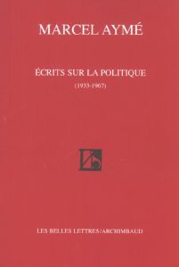 Ecrits sur la politique (1933-1967) - Aymé Marcel - Lécureur Michel - Lécureur Christian