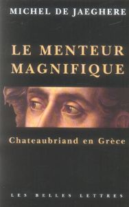 Le menteur magnifique. Chateaubriand en Grèce - De Jaeghere Michel
