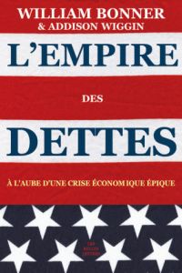 L'Empire des dettes. A l'aube d'une crise économique épique - Bonner William - Wiggin Addison - Véron Marianne