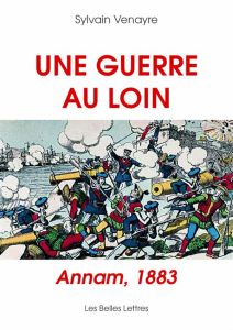 Une guerre au loin. Annam, 1883 - Venayre Sylvain