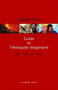 Guide de l'Antiquité imaginaire. Roman, cinéma, bande dessinée, Edition revue et augmentée - Aziza Claude