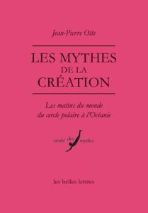 Les mythes de la création. Les matins du monde du cercle polaire à l'Océanie - Otte Jean-Pierre