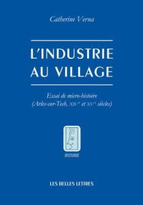 L'industrie au village. Essai de micro-histoire (Arles-sur-Tech, XIVe et XVe siècles) - Verna Catherine