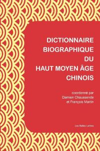 Dictionnaire biographique du Haut Moyen Age chinois. Culture, politique et religion de la fin des Ha - Martin François - Chaussende Damien