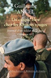 Un Casque bleu chez les Khmers rouges. Journal d’un soldat de la paix, Cambodge 1992 - Ancel Guillaume - Audoin-Rouzeau Stéphane