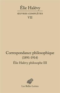 Elie Halévy philosophe. Tome 3, Correspondance philosophique (1891-1914) - Halévy Elie - Duclert Vincent - Scot Marie - Souli