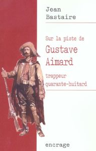 Sur la piste de Gustave Aimard, trappeur quarante-huitard - Bastaire Jean