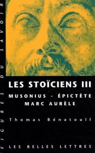 Les stoïciens. Tome 3, Musonius, Epictète, Marc Aurèle - Bénatouïl Thomas