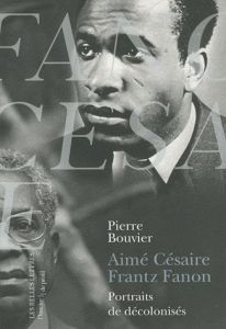 Aimé Césaire, Frantz Fanon. Portraits de décolonisés - Bouvier Pierre