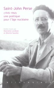 Saint-John Perse (1945-1960) : une poétique pour l'âge nucléaire - Levillain Henriette - Sacotte Mireille