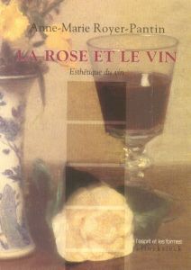 La rose et le vin. Esthétique du vin - Royer-Pantin Anne-Marie