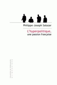 L'hyperpolitique, une passion française. Technologies rhétoriques de la domination - Salazar Philippe-Joseph