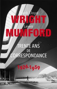 Trente ans de correspondance 1926-1959 - Mumford Lewis - Wright Frank Lloyd - Pfeiffer Bruc