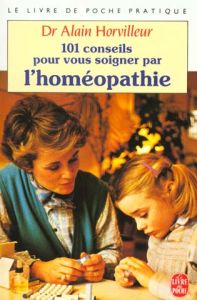 101 conseils pour vous soigner par l'homéopathie - Horvilleur Alain