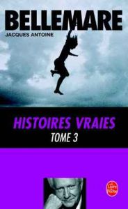 Histoires vraies Tome 3 - Antoine Jacques - Bellemare Pierre