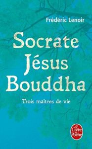 Socrate, Jésus, Bouddha. Trois maîtres de vie - Lenoir Frédéric