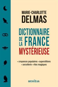 Dictionnaire de la France mystérieuse. Croyances populaires, superstitions, sorcellerie, rites magiq - Delmas Marie-Charlotte
