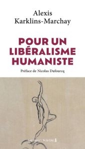 Pour un libéralisme humaniste. La voie ordolibérale - Karklins-Marchay Alexis - Dufourcq Nicolas