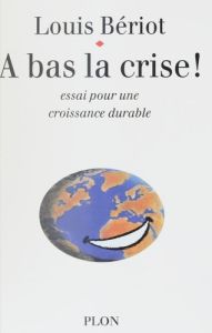 A bas la crise ! Essai sur une croissance durable - Bériot Louis