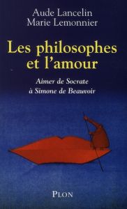 Les philosophes et l'amour. Aimer de Socrate à Simone de Beauvoir - Lancelin Aude - Lemonnier Marie