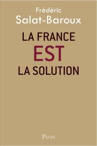La France EST la solution - Salat-Baroux Frédéric