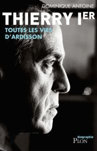 Thierry Ier. Toutes les vies d'Ardisson - Antoine Dominique