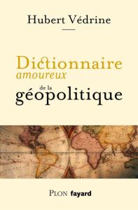 Dictionnaire amoureux de la géopolitique - Védrine Hubert - Bouldouyre Alain