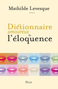 Dictionnaire amoureux de l'éloquence - Levesque Mathilde - Bouldouyre Alain