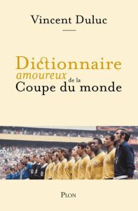 Dictionnaire amoureux de la Coupe du monde - Duluc Vincent - Bouldouyre Alain - Platini Michel
