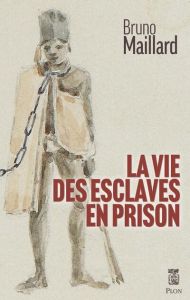 La vie des esclaves en prison - Maillard Bruno