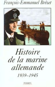 Histoire de la marine allemande. 1939-1945 - Brézet François-Emmanuel