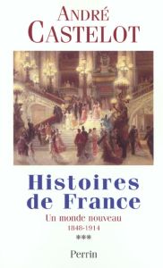 Histoires de France. Tome 3, Un monde nouveau 1848-1914 - Castelot André