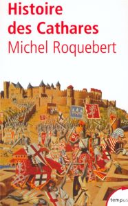 Histoire des Cathares. Hérésie, Croisade, Inquisition du XIème au XIVème siècle - Roquebert Michel