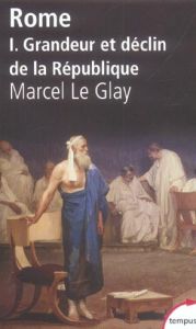 Rome. Tome 1, Grandeur et déclin de la République - Le Glay Marcel