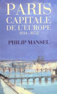 Paris, capitale de l'Europe, 1814-1852 - Mansel Philip - Chemla Paul