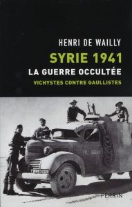 Syrie 1941, La guerre occultée. Vichystes contre gaullistes - Wailly Henri de
