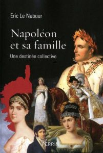 Napoléon et sa famille. Une destinée collective - Nabour Eric Le