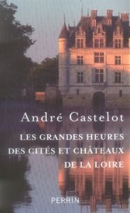 Les grandes heures des cités et châteaux de la Loire. Edition revue et corrigée - Castelot André
