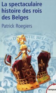 La spectaculaire histoire des rois des Belges - Roegiers Patrick