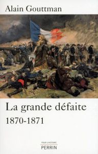 La grande défaite. 1870-1871 - Gouttman Alain