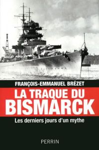 La traque du Bismarck. Les derniers jours d'un mythe - Brézet François-Emmanuel