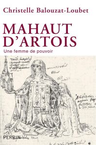 Mahaut d'Artois. Une femme de pouvoir - Balouzat-Loubet Christelle