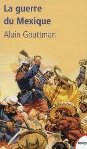 La guerre du Mexique 1862-1867. Le mirage américain de Napoléon III - Gouttman Alain