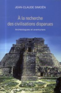 A la recherche des civilisations disparues. Archéologues et aventuriers - Simoën Jean-Claude