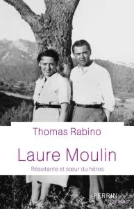 Laure Moulin. Résistante et soeur de héros - Rabino Thomas