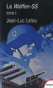 La Waffen-SS. Tome 1, Soldats politiques en guerre - Leleu Jean-Luc