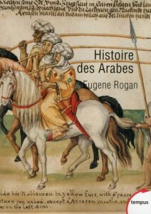 Histoire des Arabes. De 1500 à nos jours - Rogan Eugene L. - Bessières Michel